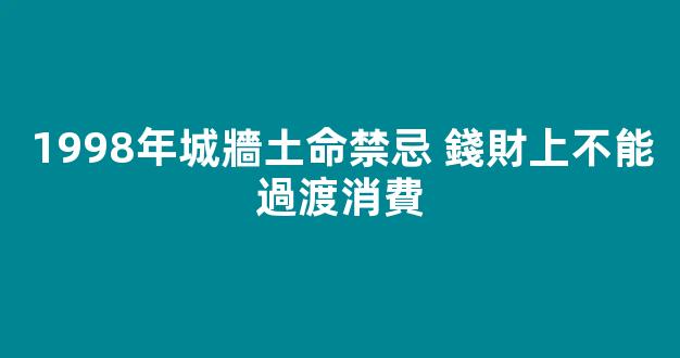 1998年城牆土命禁忌 錢財上不能過渡消費